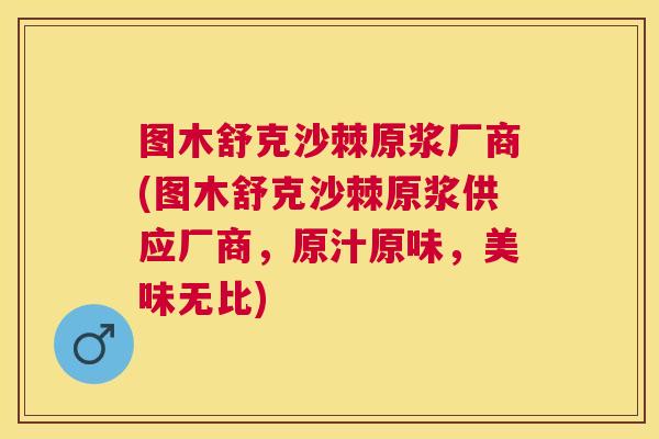 图木舒克沙棘原浆厂商(图木舒克沙棘原浆供应厂商,原汁原味,美味无比)