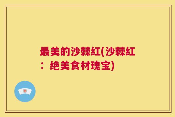 最美的沙棘红(沙棘红：绝美食材瑰宝)