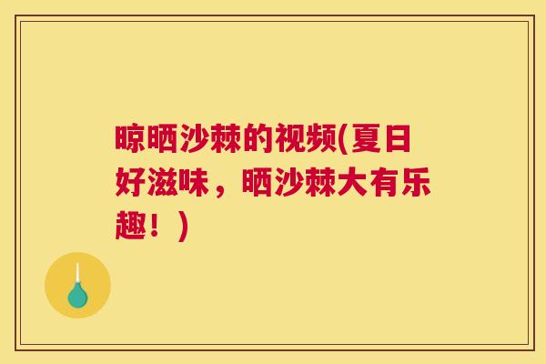 晾晒沙棘的视频(夏日好滋味，晒沙棘大有乐趣！)