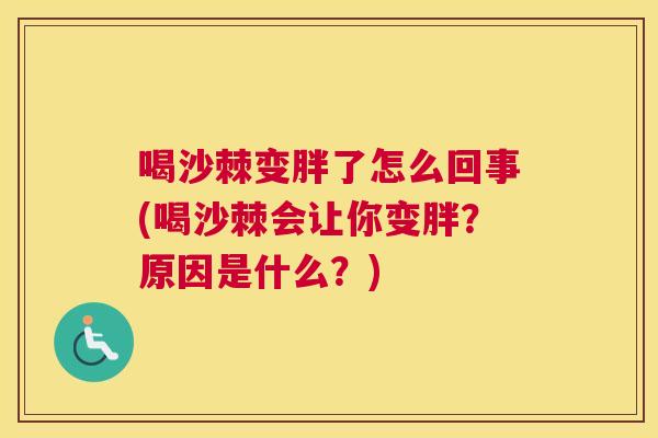 喝沙棘变胖了怎么回事(喝沙棘会让你变胖?原因是什么?)