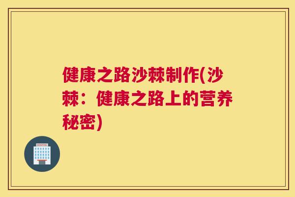 健康之路沙棘制作(沙棘:健康之路上的营养秘密)