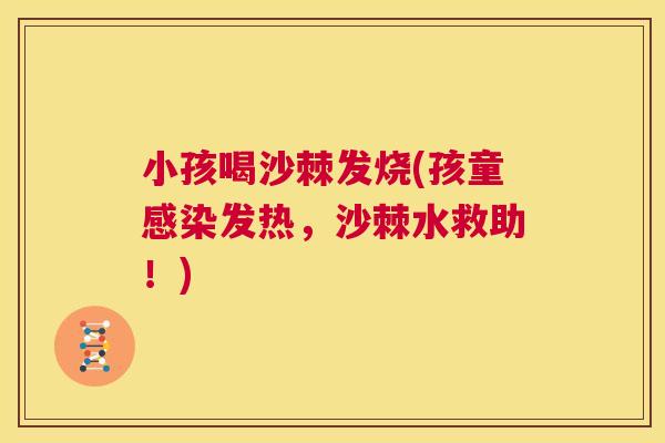 小孩喝沙棘发烧(孩童感染发热，沙棘水救助！)