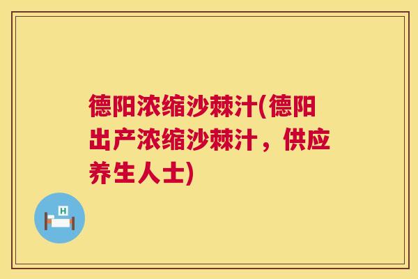 德阳浓缩沙棘汁(德阳出产浓缩沙棘汁，供应养生人士)