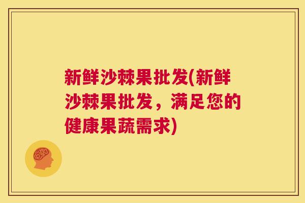 新鲜沙棘果批发(新鲜沙棘果批发,满足您的健康果蔬需求) 新鲜沙棘果批发(新鲜沙棘果批发,满足您的健康果蔬需求)
