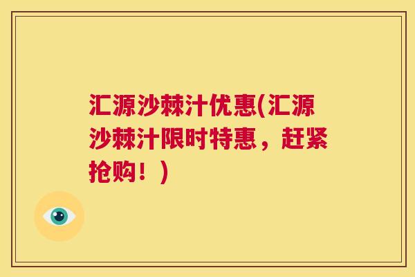 汇源沙棘汁优惠(汇源沙棘汁限时特惠，赶紧抢购！)