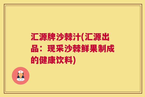 汇源牌沙棘汁(汇源出品:现采沙棘鲜果制成的健康饮料)