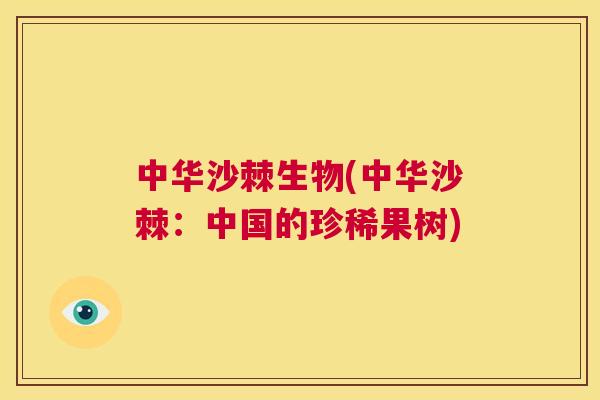 中华沙棘生物(中华沙棘:中国的珍稀果树)