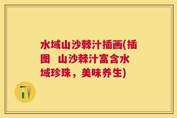 水域山沙棘汁插画(插图 山沙棘汁富含水域珍珠,美味养生)