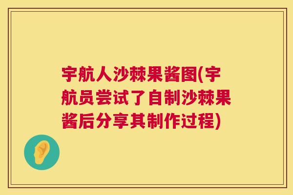 宇航人沙棘果酱图(宇航员尝试了自制沙棘果酱后分享其制作过程)