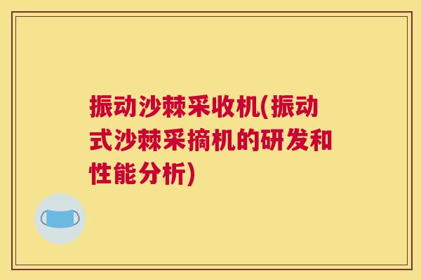 振动沙棘采收机(振动式沙棘采摘机的研发和性能分析)