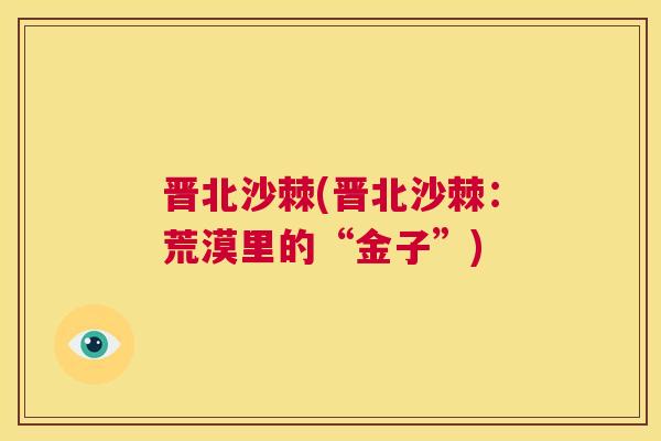 晋北沙棘(晋北沙棘：荒漠里的“金子”)