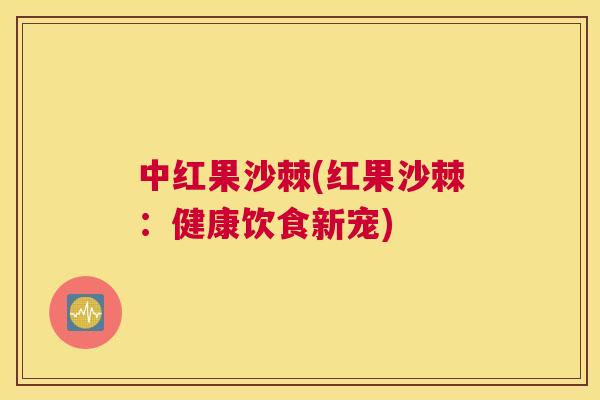 中红果沙棘(红果沙棘：健康饮食新宠)
