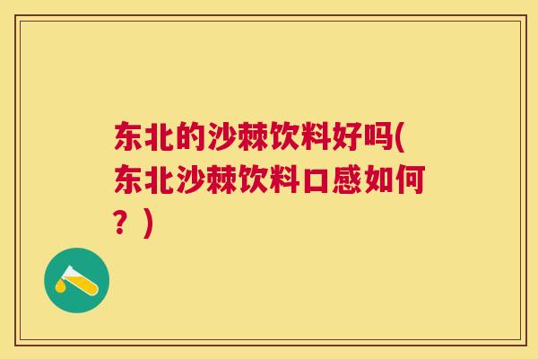东北的沙棘饮料好吗(东北沙棘饮料口感如何？)