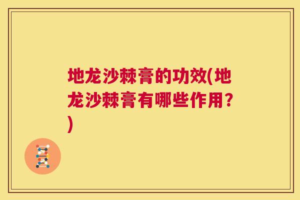 地龙沙棘膏的功效(地龙沙棘膏有哪些作用?)