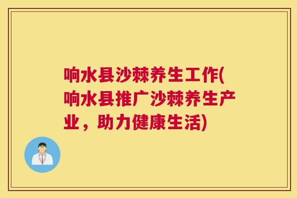 响水县沙棘养生工作(响水县推广沙棘养生产业,助力健康生活)