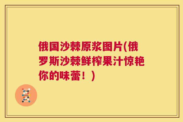 俄国沙棘原浆图片(俄罗斯沙棘鲜榨果汁惊艳你的味蕾!)