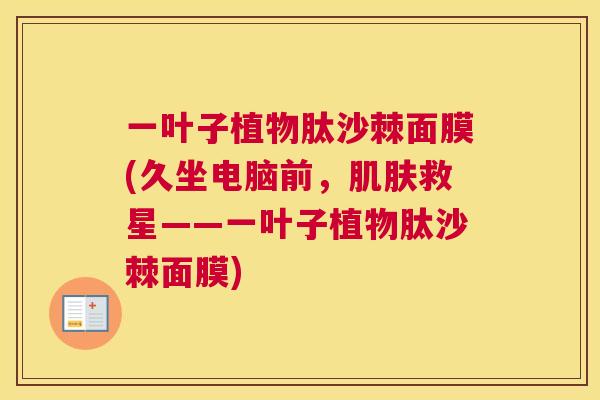 一叶子植物肽沙棘面膜(久坐电脑前，肌肤救星——一叶子植物肽沙棘面膜)