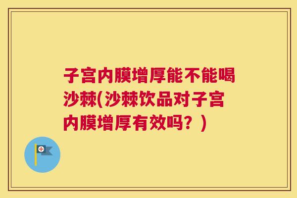 子宫内膜增厚能不能喝沙棘(沙棘饮品对子宫内膜增厚有效吗？)