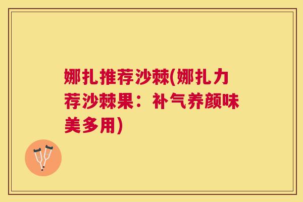 娜扎推荐沙棘(娜扎力荐沙棘果：补气养颜味美多用)
