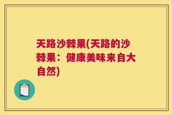 天路沙棘果(天路的沙棘果：健康美味来自大自然)