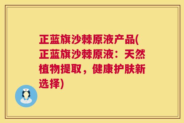 正蓝旗沙棘原液产品(正蓝旗沙棘原液：天然植物提取，健康护肤新选择)