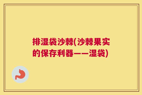 排湿袋沙棘(沙棘果实的保存利器——湿袋) 排湿袋沙棘(沙棘果实的保存利器——湿袋)