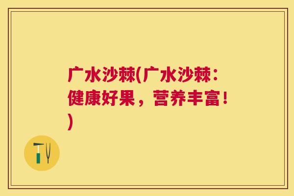 广水沙棘(广水沙棘:健康好果,营养丰富!) 广水沙棘(广水沙棘:健康好果,营养丰富!)