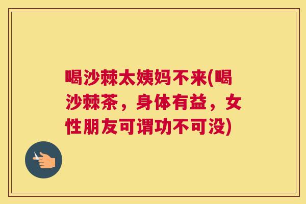 喝沙棘太姨妈不来(喝沙棘茶,身体有益,女性朋友可谓功不可没) 喝沙棘太姨妈不来(喝沙棘茶,身体有益,女性朋友可谓功不可没)