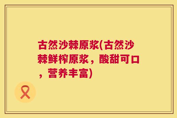 古然沙棘原浆(古然沙棘鲜榨原浆，酸甜可口，营养丰富)