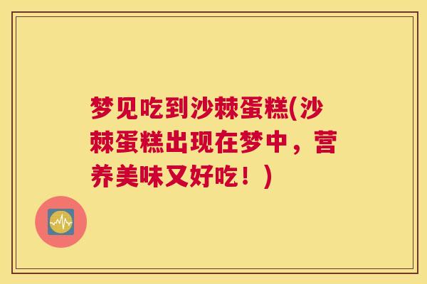 梦见吃到沙棘蛋糕(沙棘蛋糕出现在梦中，营养美味又好吃！)