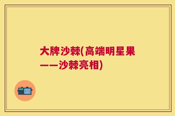 大牌沙棘(高端明星果——沙棘亮相)