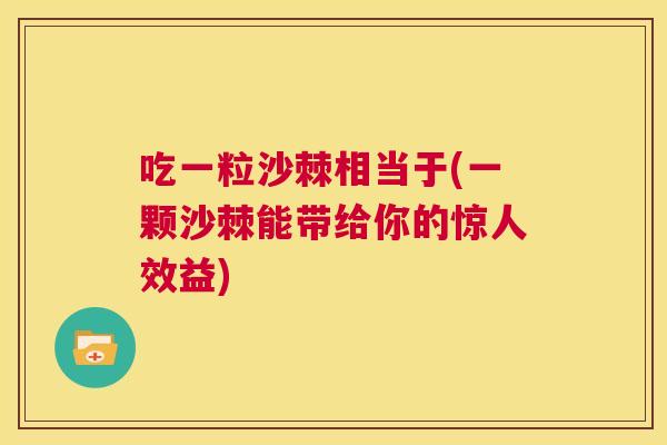 吃一粒沙棘相当于(一颗沙棘能带给你的惊人效益)