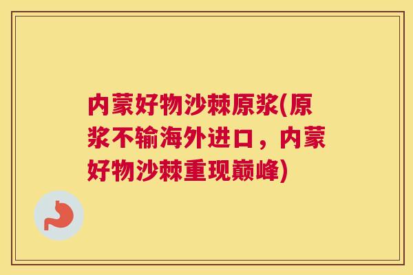 内蒙好物沙棘原浆(原浆不输海外进口,内蒙好物沙棘重现巅峰) 内蒙好物沙棘原浆(原浆不输海外进口,内蒙好物沙棘重现巅峰)