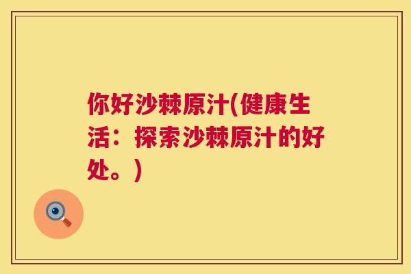 你好沙棘原汁(健康生活：探索沙棘原汁的好处。)