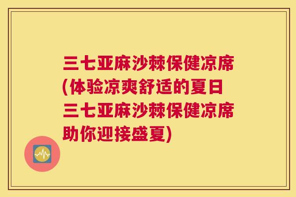 三七亚麻沙棘保健凉席(体验凉爽舒适的夏日三七亚麻沙棘保健凉席助你迎接盛夏)