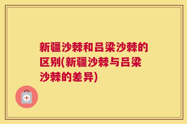 新疆沙棘和吕梁沙棘的区别(新疆沙棘与吕梁沙棘的差异)