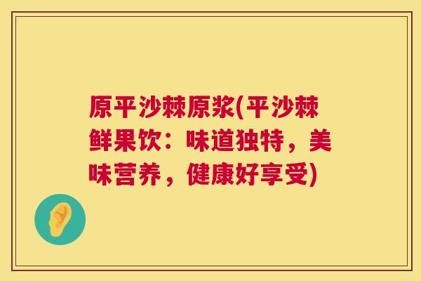 原平沙棘原浆(平沙棘鲜果饮：味道独特，美味营养，健康好享受)