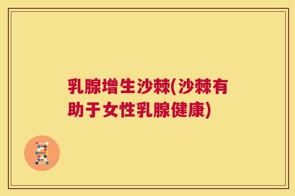 乳腺增生沙棘(沙棘有助于女性乳腺健康)