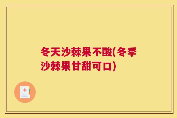 冬天沙棘果不酸(冬季沙棘果甘甜可口)