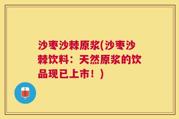 沙枣沙棘原浆(沙枣沙棘饮料:天然原浆的饮品现已上市!)