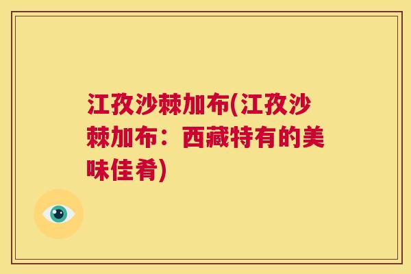 江孜沙棘加布(江孜沙棘加布：西藏特有的美味佳肴)