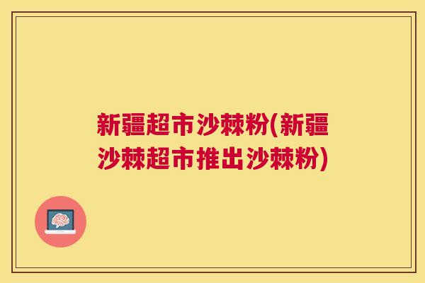 新疆超市沙棘粉(新疆沙棘超市推出沙棘粉) 新疆超市沙棘粉(新疆沙棘超市推出沙棘粉)
