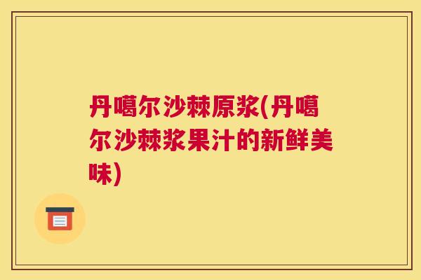 丹噶尔沙棘原浆(丹噶尔沙棘浆果汁的新鲜美味)