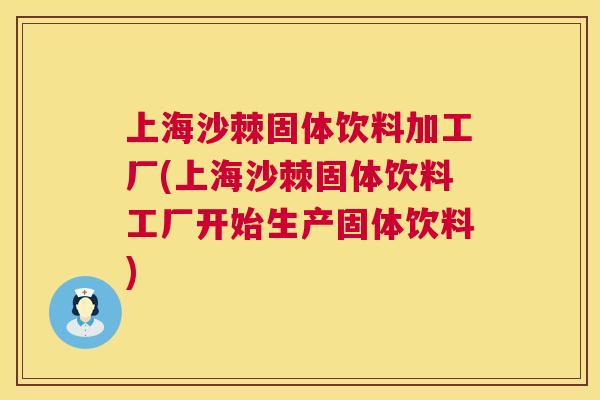 上海沙棘固体饮料加工厂(上海沙棘固体饮料工厂开始生产固体饮料)