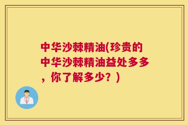 中华沙棘精油(珍贵的中华沙棘精油益处多多，你了解多少？)