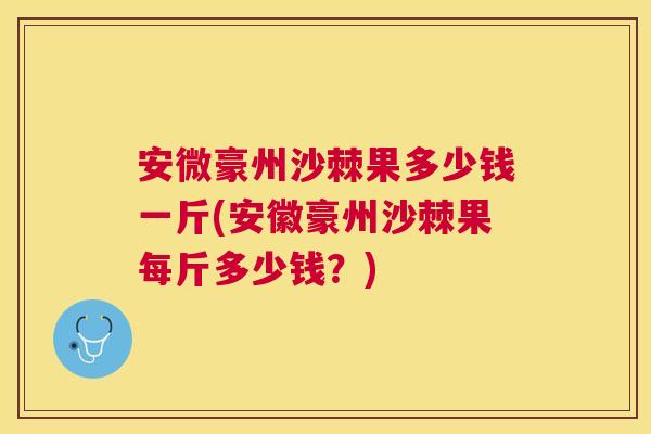 安微豪州沙棘果多少钱一斤(安徽豪州沙棘果每斤多少钱？)
