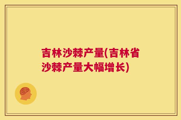吉林沙棘产量(吉林省沙棘产量大幅增长)