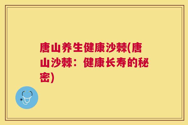 唐山养生健康沙棘(唐山沙棘:健康长寿的秘密)