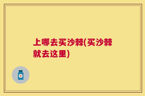 上哪去买沙棘(买沙棘就去这里)