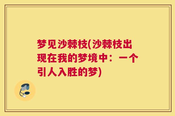 梦见沙棘枝(沙棘枝出现在我的梦境中:一个引人入胜的梦) 梦见沙棘枝(沙棘枝出现在我的梦境中:一个引人入胜的梦)